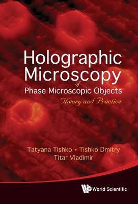 Holographic Microscopy of Phase Microscopic Objects: Theory and Practice By Titar Vladimir, Tatyana Tishko, Tishko Dmitry Cover Image