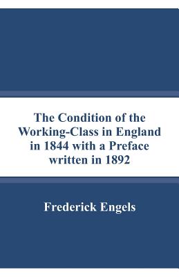 The Condition of the Working-Class in England in 1844 with a Preface written in 1892 Cover Image