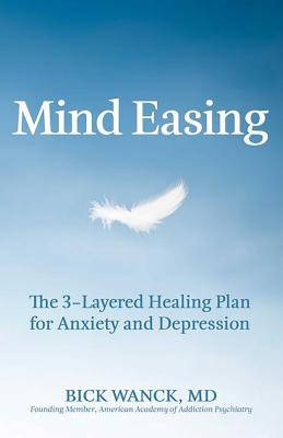 Mind Easing: The Three-Layered Healing Plan for Anxiety and Depression By Dr. Bick Wanck, MD Cover Image