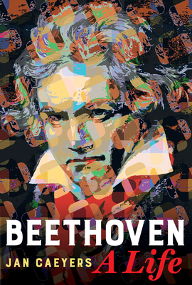 Beethoven, A Life By Jan Caeyers, Daniel Hope (Foreword by), Brent Annable (Translated by) Cover Image