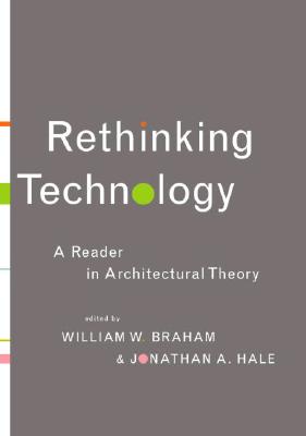 Rethinking Technology: A Reader in Architectural Theory By William W. Braham (Editor), Jonathan A. Hale (Editor) Cover Image