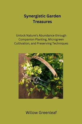 Synergistic Garden Treasures: Unlock Nature's Abundance through Companion Planting, Microgreen Cultivation, and Preserving Techniques Cover Image