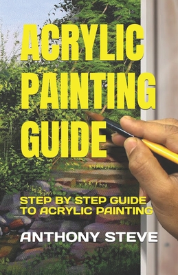 Acrylic Painting Guide: Step by Step Guide to Acrylic Painting Cover Image