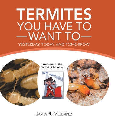 Termites You Have to Want To: Yesterday, Today, and Tomorrow By James R. Melendez Cover Image