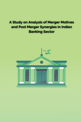A Study on Analysis of Merger Motives and Post Merger Synergies in Indian Banking Sector By Paliwal Pallavi Cover Image