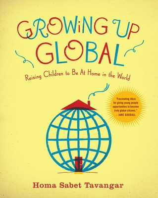 Growing Up Global: Raising Children to Be At Home in the World By Homa Sabet Tavangar Cover Image