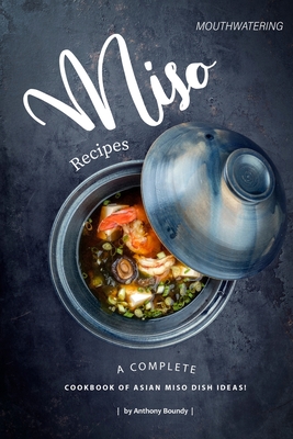 Mouthwatering Miso Recipes: A Complete Cookbook of Asian Miso Dish Ideas! By Anthony Boundy Cover Image