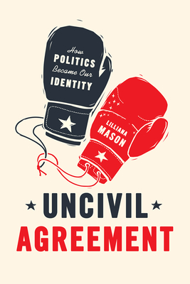 Uncivil Agreement: How Politics Became Our Identity By Lilliana Mason Cover Image
