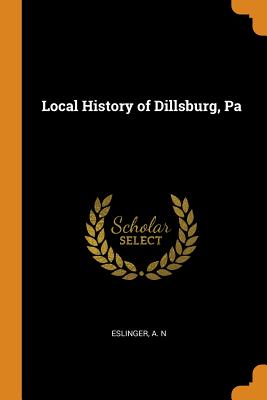 Local History of Dillsburg, Pa By A. N. Eslinger Cover Image