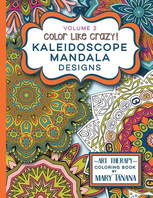 Color Like Crazy Kaleidoscope Mandala Designs Volume 2: A fantastic coloring book for all ages featuring a range of designs to keep you entertained an By Mary Tanana Cover Image