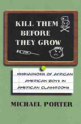 Kill Them Before They Grow: Misdiagnosis of African American Boys in American Classrooms By Michael Porter Cover Image