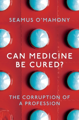 Can Medicine Be Cured?: The Corruption of a Profession By Seamus Mahony Cover Image