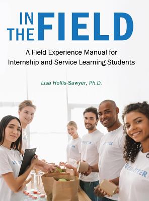 In the Field: A Field Experience Manual for Internship and Service Learning Students By Lisa Hollis-Sawyer Cover Image