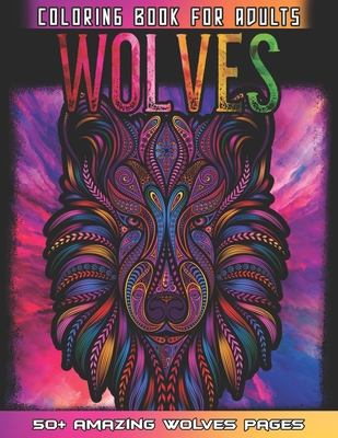 Wolves Coloring Book For Adults: Huge Collections of Wolves For Relaxation And Mindfulness By Coloring This Cute Wolf Coloring Book For Adults Who Lov By 52 Wolves Coloring Cover Image