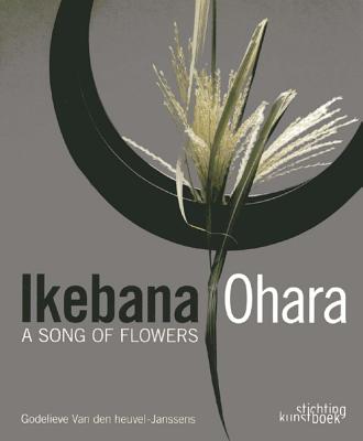 Ikebana Ohara: A Song of Flowers By Godelieve Van Den Heuvel Cover Image