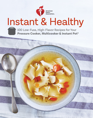 American Heart Association Instant and Healthy: 100 Low-Fuss, High-Flavor Recipes for Your Pressure Cooker, Multicooker and Instant Pot®: A Cookbook Cover Image
