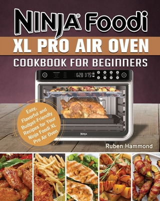 Ninja Foodi XL Pro Air Oven Cookbook For Beginners: Easy, Flavorful and Budget-Friendly Recipes for Your Ninja Foodi XL Pro Air Oven By Ruben Hammond Cover Image