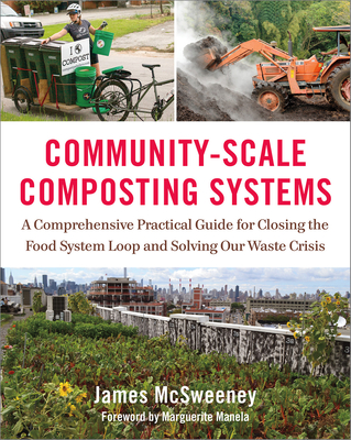 Community-Scale Composting Systems: A Comprehensive Practical Guide for Closing the Food System Loop and Solving Our Waste Crisis By James McSweeney, Marguerite Manela (Foreword by) Cover Image