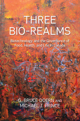 Three Bio-Realms: Biotechnology and the Governance of Food, Health, and Life in Canada (Studies in Comparative Political Economy and Public Policy) Cover Image