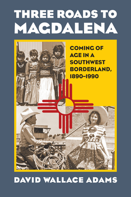 Three Roads to Magdalena: Coming of Age in a Southwest Borderland, 1890-1990 Cover Image