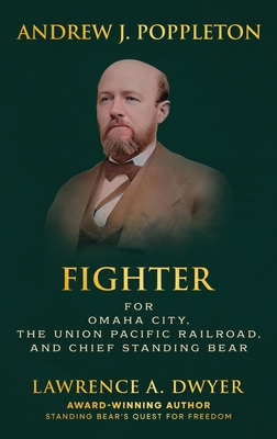 Andrew J. Poppleton: FIGHTER for Omaha City, the Union Pacific Railroad, and Chief Standing Bear By Lawrence A. Dwyer Cover Image