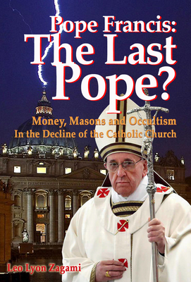 Pope Francis: The Last Pope?: Money, Masons and Occultism in the Decline of the Catholic Church Cover Image