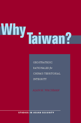 Why Taiwan?: Geostrategic Rationales for China's Territorial Integrity (Studies in Asian Security) Cover Image