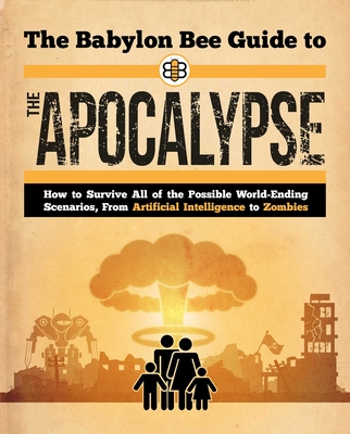 The Babylon Bee Guide to the Apocalypse: How to Survive Every Possible End-Times Scenario from Armageddon to Zombie Attack (Babylon Bee Guides) Cover Image