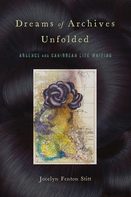 Dreams of Archives Unfolded: Absence and Caribbean Life Writing (Critical Caribbean Studies) By Jocelyn Fenton Stitt Cover Image