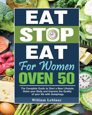 Eat Stop Eat for Women Over 50: The Complete Guide to Start a New Lifestyle, Detox your Body and Improve the Quality of your life with Autophagy Cover Image