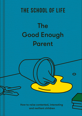 The Good Enough Parent: How to Raise Contented, Interesting, and Resilient Children By Life of School the, Alain de Botton (Editor) Cover Image