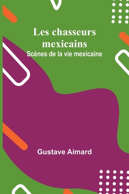 Les chasseurs mexicains: Scènes de la vie mexicaine By Gustave Aimard Cover Image