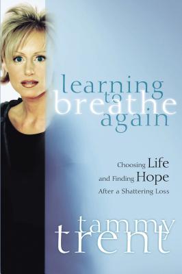 Learning to Breathe Again: Choosing Life and Finding Hope After a Shattering Loss (Women of Faith (Thomas Nelson)) By Tammy Trent Cover Image