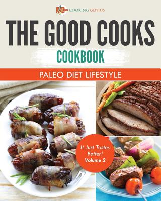 The Good Cooks Cookbook: Paleo Diet Lifestyle - It Just Tastes Better! Volume 2 By Cooking Genius Cover Image