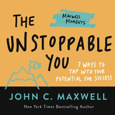 The Unstoppable You: 7 Ways to Tap Into Your Potential for Success (Maxwell Moments) By John C. Maxwell Cover Image