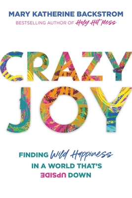 Crazy Joy: Finding Wild Happiness in a World That's Upside Down By Mary Katherine Backstrom Cover Image