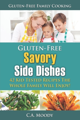 Gluten-Free Savory Side Dishes: 42 Kid Tested Recipes The Whole Family Will Enjoy! By C. a. Moody Cover Image