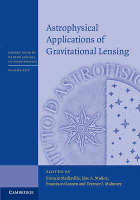 Astrophysical Applications of Gravitational Lensing (Canary Islands Winter School of Astrophysics) By Evencio Mediavilla (Editor), Jose A. Muñoz (Editor), Francisco Garzón (Editor) Cover Image