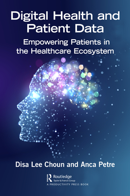 Digital Health and Patient Data: Empowering Patients in the Healthcare Ecosystem By Disa Lee Choun, Anca Petre Cover Image