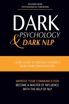 Dark Psychology and Dark Nlp: Learn How to Defend Yourself from Dark Personalities, Improve Your Communication and Become a Master of Influence with Cover Image