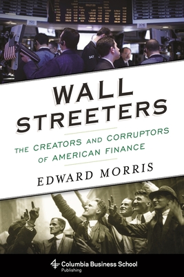 Wall Streeters: The Creators and Corruptors of American Finance (Columbia Business School Publishing) Cover Image