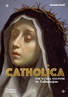 Catholica: The Visual Culture of Catholicism By Suzanna Ivanic Cover Image