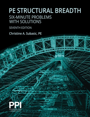 PPI PE Structural Breadth Six-Minute Problems with Solutions, 7th Edition – Exam-Like Practice for the NCEES NCEES PE Structural Engineering (SE) Breadth Exam By Christine A. Subasic, PE Cover Image