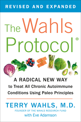The Wahls Protocol: A Radical New Way to Treat All Chronic Autoimmune Conditions Using Paleo Principles By Terry Wahls, M.D. Cover Image