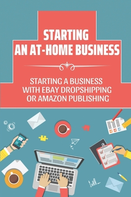 Starting An At-Home Business: Starting A Business With Ebay Dropshipping Or Amazon Publishing: Ebay Dropshipping And Amazon Publishing By Joseph Tamanaha Cover Image