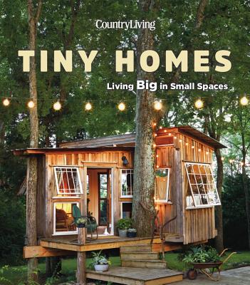 Country Living Tiny Homes: Living Big in Small Spaces By Country Living Cover Image