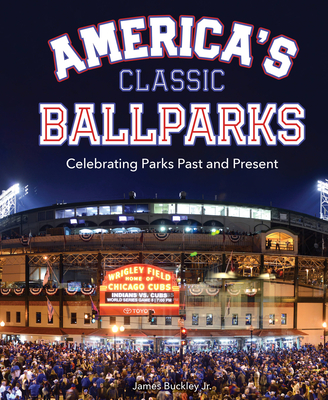 America's Classic Ballparks: Celebrating Parks Past and Present By James Buckley Cover Image