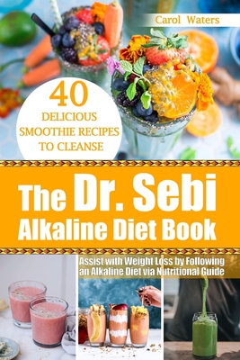 The Dr. Sebi Alkaline Diet Book: 40 Delicious Smoothie Recipes to Cleanse and Assist with Weight Loss by Following an Alkaline Diet via Nutritional Gu Cover Image