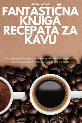 FantastiČna Knjiga Recepata Za Kavu By Lucija Kovač Cover Image