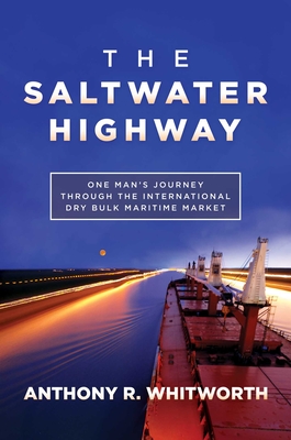 The Saltwater Highway: One Man's Journey through the International Dry Bulk Maritime Market By Anthony R. Whitworth Cover Image